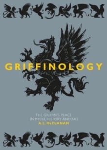 Griffinology : The Griffin's Place in Myth, History and Art