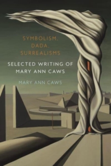 Symbolism, Dada, Surrealisms : Selected Writing of Mary Ann Caws