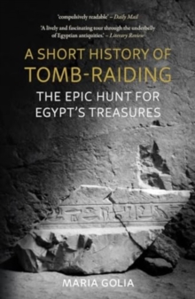 A Short History of Tomb-Raiding : The Epic Hunt for Egypts Treasures