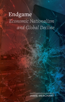 Endgame : Economic Nationalism And Global Decline