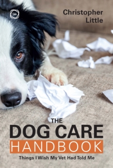 The Dog Care Handbook : Things I Wish My Vet Had Told Me