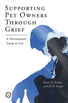 Supporting Pet Owners Through Grief : A Veterinarians Guide to Loss