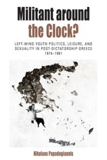 Militant Around the Clock? : Left-Wing Youth Politics, Leisure, and Sexuality in Post-Dictatorship Greece, 1974-1981, Paperback / softback Book Militant Around the Clock? : Left-Wing Youth Politics, Leisure, and Sexuality in Post-Dictatorship Greece, 1974-1981, Paperback / softback Book