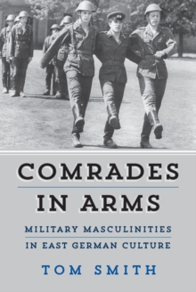 Comrades in Arms : Military Masculinities in East German Culture