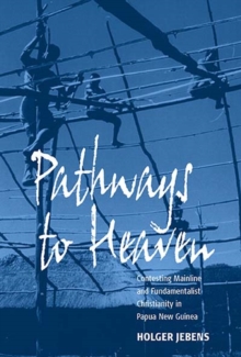 Pathways to Heaven : Contesting Mainline and Fundamentalist Christianity in Papua New Guinea