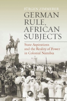 German Rule, African Subjects : State Aspirations and the Reality of Power in Colonial Namibia