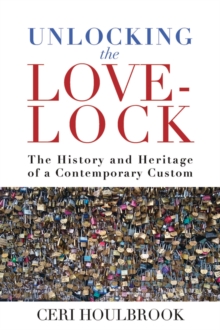 Unlocking the Love-Lock : The History and Heritage of a Contemporary Custom