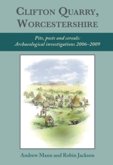 Clifton Quarry, Worcestershire : Pits, Posts and Cereals: Archaeological Investigations 2006-2009