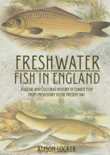 Freshwater Fish in England : A Social and Cultural History of Coarse Fish from Prehistory to the Present Day