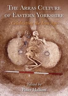 The Arras Culture of Eastern Yorkshire - Celebrating the Iron Age : Proceedings of "Arras 200 - celebrating the Iron Age." Royal Archaeological Institute Annual Conference.