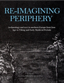 Re-imagining Periphery : Archaeology and Text in Northern Europe from Iron Age to Viking and Early Medieval Periods