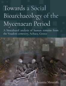 Towards a Social Bioarchaeology of the Mycenaean Period : A biocultural analysis of human remains from the Voudeni cemetery, Achaea, Greece