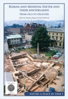 Roman and Medieval Exeter and their Hinterlands : From Isca to Escanceaster: Exeter, A Place in Time Volume I