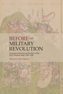 Before the Military Revolution : European Warfare and the Rise of the Early Modern State 1300-1490