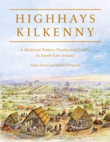 Highhays, Kilkenny : A Medieval Pottery Production Centre in South-East Ireland