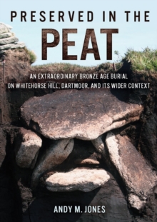 Oxbow Books Preserved In The Peat , An Extraordinary Bronze Age Burial On Whitehorse Hill, Dartmoor, And Its Wider Context