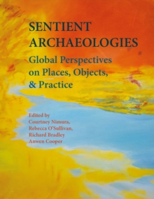 Sentient Archaeologies : Global Perspectives on Places, Objects, and Practice