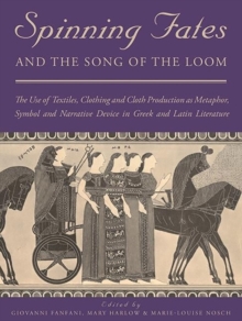 Spinning Fates and the Song of the Loom : The Use of Textiles, Clothing and Cloth Production as Metaphor, Symbol and Narrative Device in Greek and Latin Literature