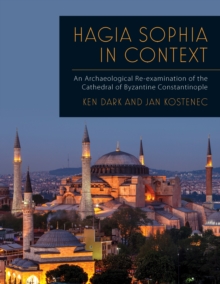 Hagia Sophia in Context : An Archaeological Re-examination of the Cathedral of Byzantine Constantinople