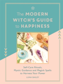 The Modern Witch's Guide to Happiness : Self-care rituals, mystic guidance and magick spells to harness your power, Hardback Book The Modern Witch's Guide to Happiness : Self-care rituals, mystic guidance and magick spells to harness your power, Hardback Book