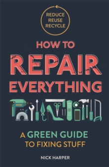 How to Repair Everything : A Green Guide to Fixing Stuff, Paperback / softback Book How to Repair Everything : A Green Guide to Fixing Stuff, Paperback / softback Book