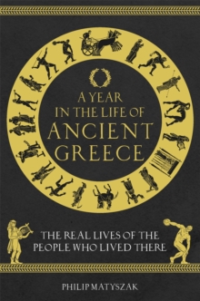 A Year in the Life of Ancient Greece : The Real Lives of the People Who Lived There