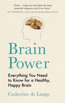 Brain Power : Everything You Need to Know for a Healthy, Happy Brain