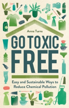 Go Toxic Free : Easy and Sustainable Ways to Reduce Chemical Pollution