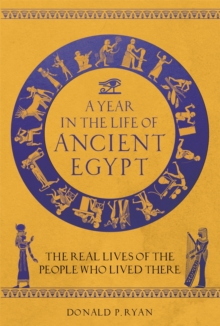 A Year in the Life of Ancient Egypt : The Real Lives of the People Who Lived There