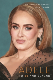 Adele : To 30 and Beyond: The Unauthorized Biography