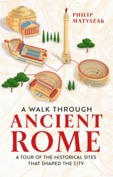 A Walk Through Ancient Rome : A Tour of the Historical Sites That Shaped the City