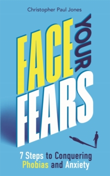 Face Your Fears : 7 Steps to Conquering Phobias and Anxiety