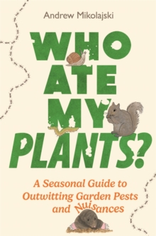 Who Ate My Plants? : A Seasonal Guide to Outwitting Garden Pests and Nuisances