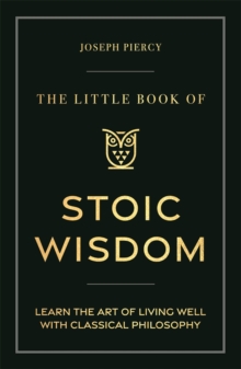 The Little Book Of Stoic Wisdom : Learn The Art Of Living Well With Classical Philosophy