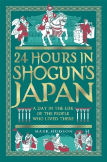 24 Hours in Shoguns Japan : A Day in the Life of the People Who Lived There