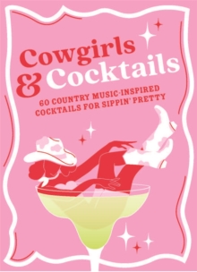 Cowgirls & Cocktails : 60 Country Music Inspired Cocktails for Sippin Pretty