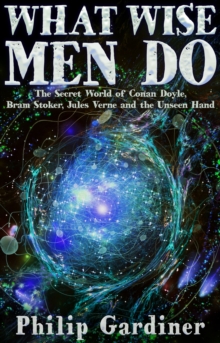 What Wise Men Do : The Secret World of Conan Doyle, Bram Stoker, Jules Verne and the Unseen Hand