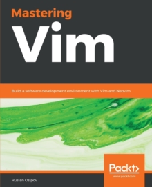 Mastering Vim : Build a software development environment with Vim and Neovim