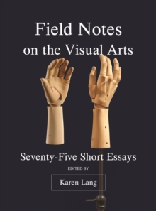 Field Notes on the Visual Arts : Seventy-Five Short Essays