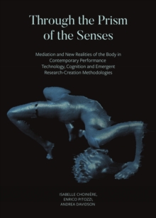 Through the Prism of the Senses : Mediation and New Realities of the Body in Contemporary Performance. Technology, Cognition and Emergent Research-Creation Methodologies