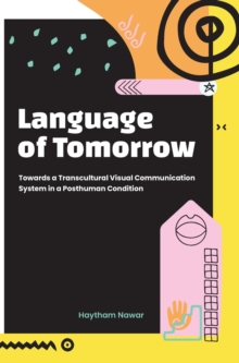 Language of Tomorrow : Towards a Transcultural Visual Communication System in a Posthuman Condition