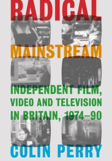 Radical Mainstream : Independent Film, Video and Television in Britain, 1974-90