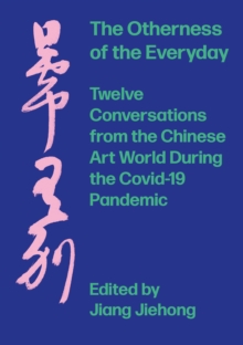 The Otherness of the Everyday : Twelve Conversations from Chinese Art World During the Pandemic