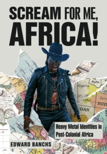 Scream for Me, Africa! : Heavy Metal Identities in Post-Colonial Africa