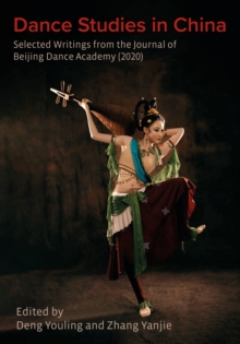 Dance Studies in China : Selected Writings from the Journal of Beijing Dance Academy