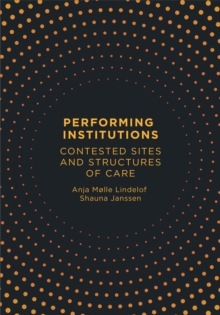 Performing Institutions : Contested Sites and Structures of Care