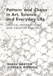 Pattern and Chaos in Art, Science and Everyday Life : Critical Intersections and Creative Practice