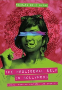 The Neoliberal Self in Bollywood : Cinema, Popular Culture, and Identity