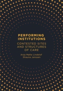 Performing Institutions : Contested Sites and Structures of Care