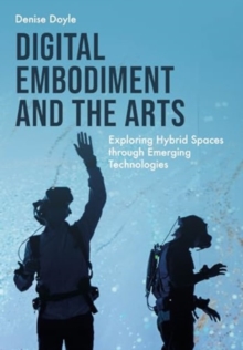 Digital Embodiment and the Arts : Exploring Hybrid Spaces through Emerging Technologies